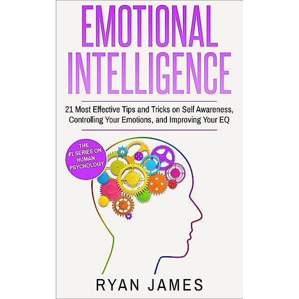 Emotional Intelligence: 21 Most Effective Tips and Tricks on Self Awareness, Controlling Your Emotions, and Improving Your EQ (Emotional Intelligence Series, #5) / Emotional Intelligence Series, Ryan James