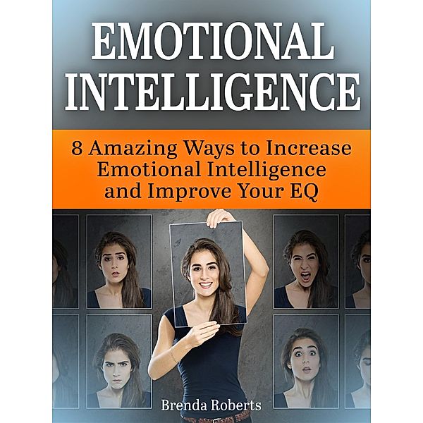 Emotional Intelligence: 8 Amazing Ways To Increase Emotional Intelligence and Improve your EQ, Brenda Roberts