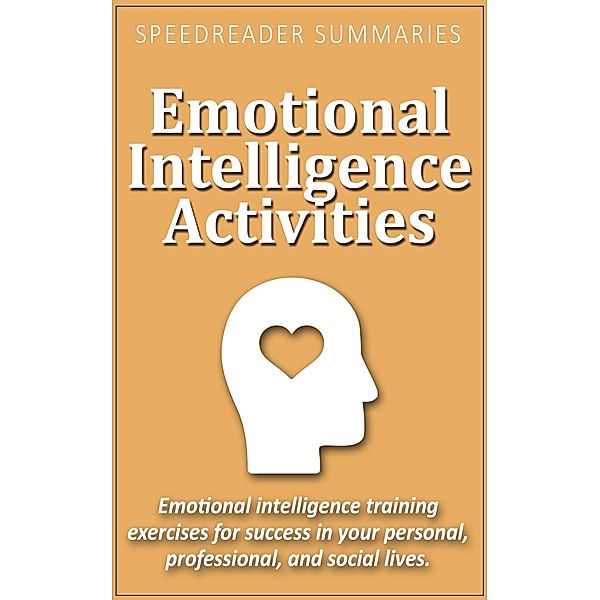 Emotional Intelligence Activities: Emotional Intelligence Training Exercises for Success in Your Personal, Professional, and Social Lives, SpeedReader Summaries