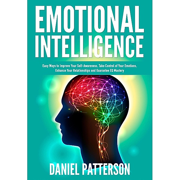Emotional Intelligence (Easy Ways to Improve Your Self-Awareness,Take Control of Your Emotions, Enhance Your Relationships) / Easy Ways to Improve Your Self-Awareness,Take Control of Your Emotions, Enhance Your Relationships, Daniel Patterson