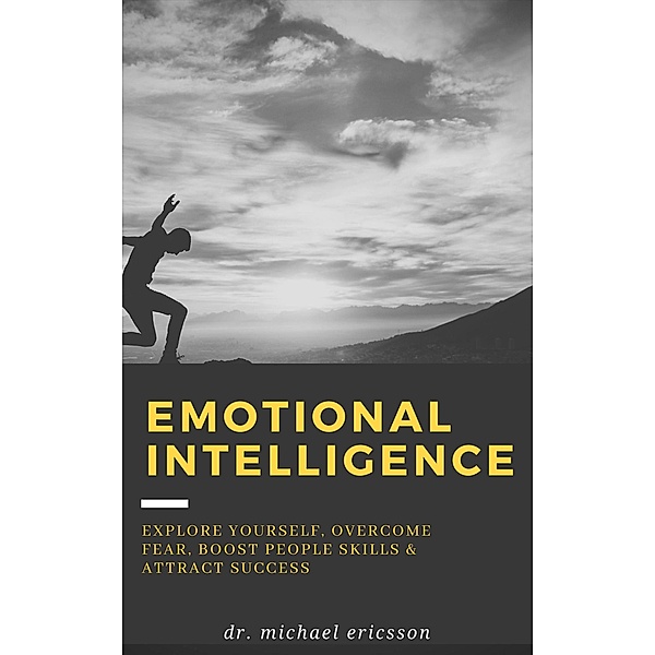 Emotional Intelligence: Explore Yourself, Overcome Fear, Boost People Skills & Attract Success, Michael Ericsson