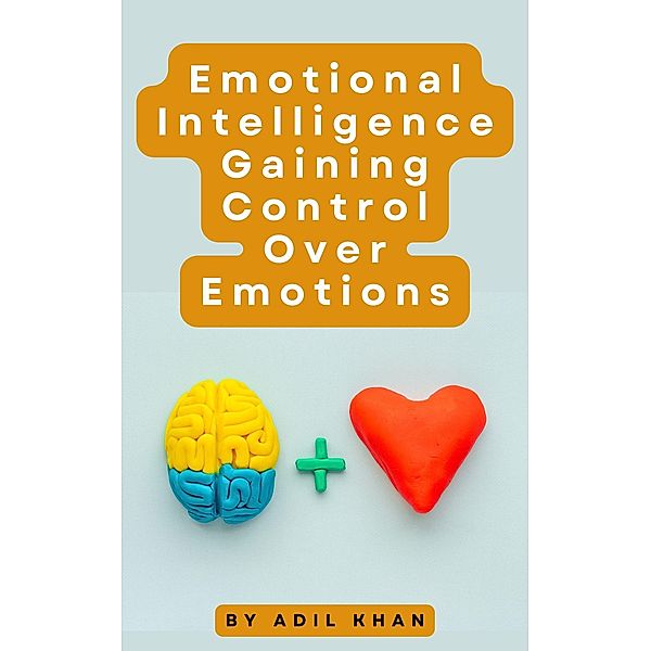 Emotional Intelligence Gaining Control Over Emotions, Adil Khan