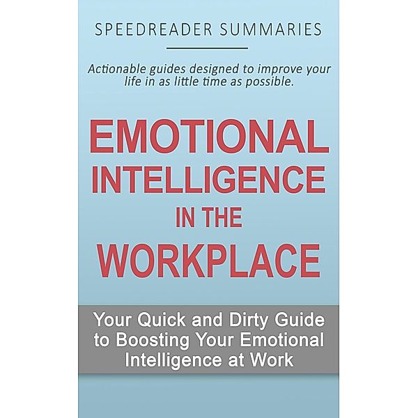 Emotional Intelligence in the Workplace: Your Quick and Dirty Guide to Boosting Your Emotional Intelligence at Work, SpeedReader Summaries