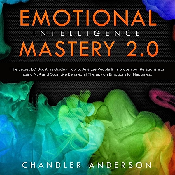 Emotional Intelligence Mastery 2.0: The Secret EQ Boosting Guide - How to Analyze People & Improve Your Relationships using NLP and Cognitive Behavioral Therapy on Emotions for Happiness, Chandler Andersen