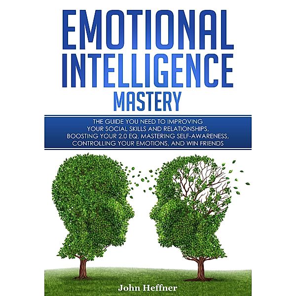 Emotional Intelligence Mastery: The Guide you need to Improving Your Social Skills and Relationships, Boosting Your 2.0 EQ, Mastering Self-Awareness, Controlling Your Emotions, and Win Friends, John Hoffner