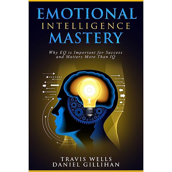 Emotional Intelligence Mastery: Why EQ is Important for Success and Matters More Than IQ (Emotional Intelligence Mastery & Cognitive Behavioral Therapy 2019, #2) / Emotional Intelligence Mastery & Cognitive Behavioral Therapy 2019, Travis Wells, Daniel Gillihan
