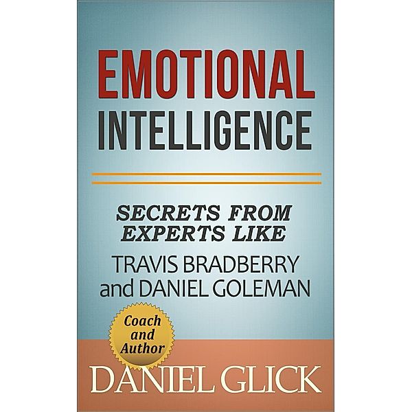 Emotional Intelligence: Secrets From Experts Like Travis Bradberry and Daniel Goleman, Daniel Glick