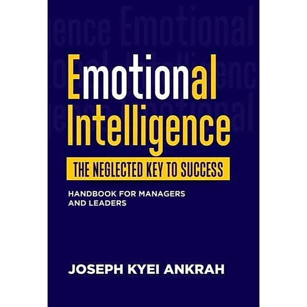 Emotional Intelligence the Neglected key to Success, Josep Kyei Ankrah