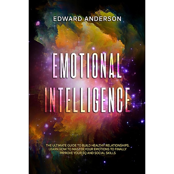Emotional Intelligence: The Ultimate Guide to Build Healthy Relationships. Learn How to Master your Emotions to Finally improve Your EQ and Social Skills., Edward Anderson