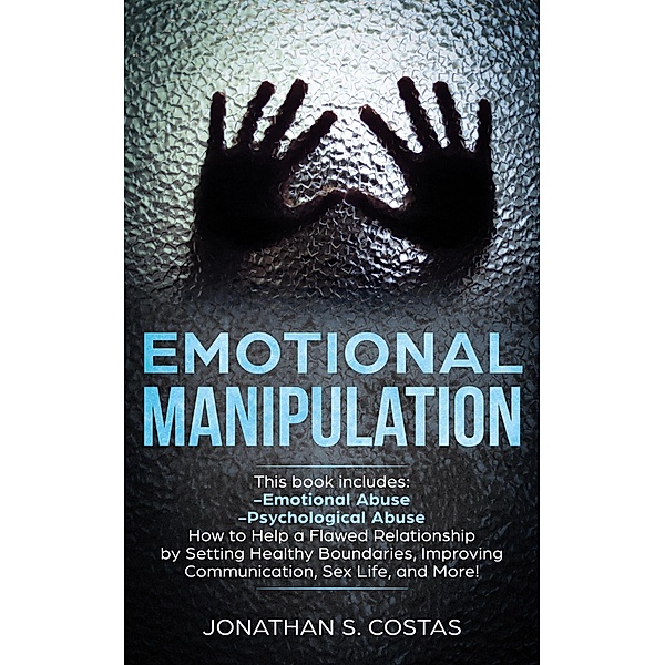 Emotional Manipulation: 2 Manuscripts - Emotional Abuse, Psychological Abuse. How to Help a Flawed Relationship by Setting Healthy Boundaries, Improving Communication, Sex Life, and More!, Jonathan S. Costas