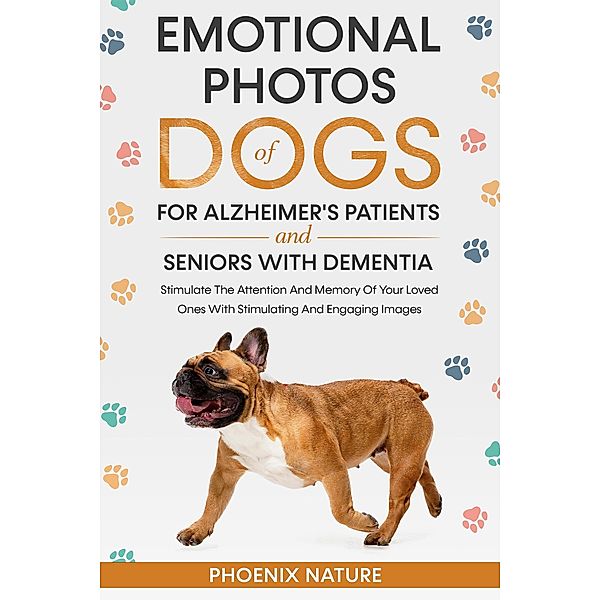 Emotional Photos of Dogs For Alzheimer's Patients And Seniors With Dementia: timulate The Attention And Memory Of Your Loved Ones With Stimulating And Engaging Images, Phoenix Nature