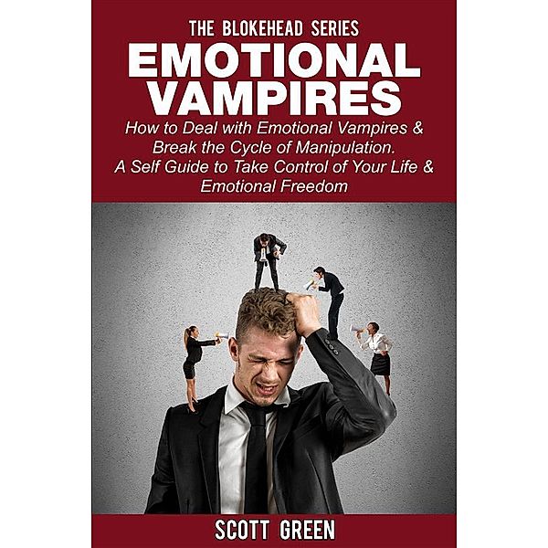 Emotional Vampires : How to Deal with Emotional Vampires & Break the Cycle of Manipulation. ( A Self Guide to Take Control of Your Life & Emotional Freedom), Scott Green