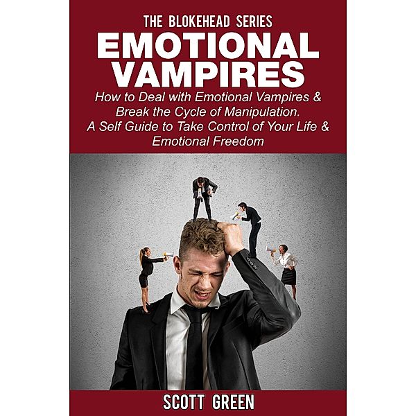 Emotional Vampires: How to Deal with Emotional Vampires & Break the Cycle of Manipulation.  A Self Guide to Take Control of Your Life & Emotional Freedom (The Blokehead Success Series) / The Blokehead Success Series, Scott Green