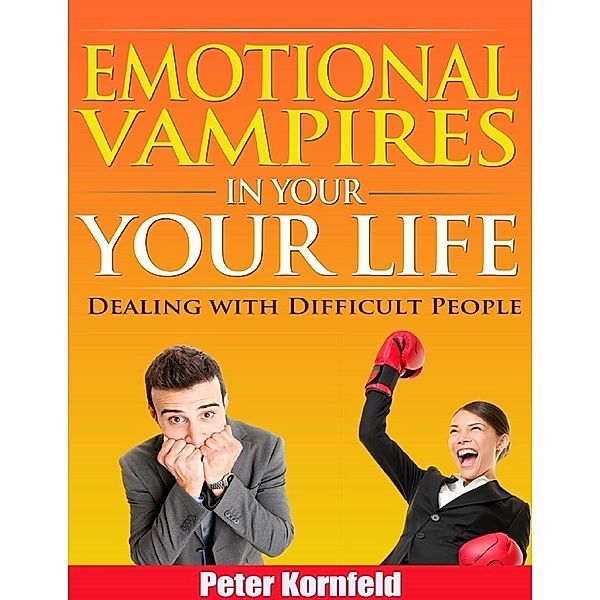 Emotional Vampires In Your Life: Dealing With Difficult People, Peter Kornfeld