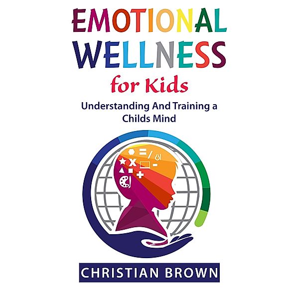 Emotional Wellness for Kids. Understanding And Training a Childs Mind., Christian Brown