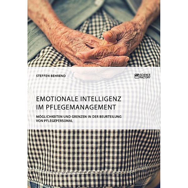 Emotionale Intelligenz im Pflegemanagement. Möglichkeiten und Grenzen in der Beurteilung von Pflegepersonal, Steffen Behrend