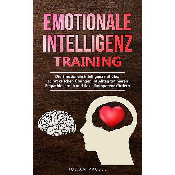 Emotionale Intelligenz Training: Die Emotionale Intelligenz mit über 13 praktischen Übungen im Alltag trainieren - Empathie lernen und Sozialkompetenz fördern, Julian Prusse