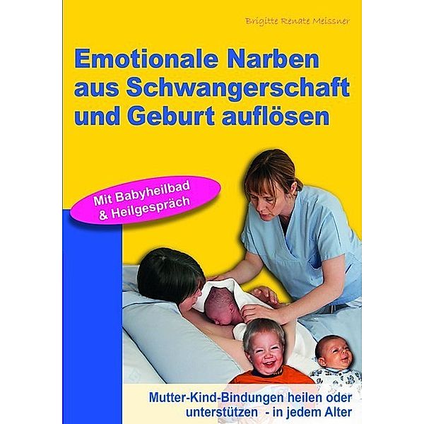 Emotionale Narben aus Schwangerschaft und Geburt auflösen, Brigitte R Meissner