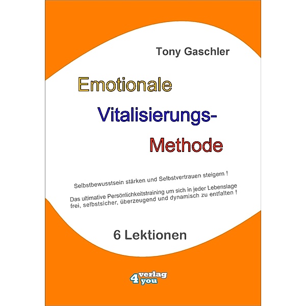 EMOTIONALE VITALISIERUNGS-METHODE - Selbstbewusstsein stärken und Selbstvertrauen steigern!, Tony Gaschler