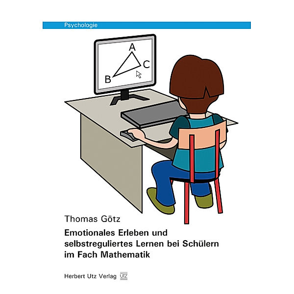 Emotionales Erleben und selbstreguliertes Lernen bei Schülern im Fach Mathematik, Thomas Götz