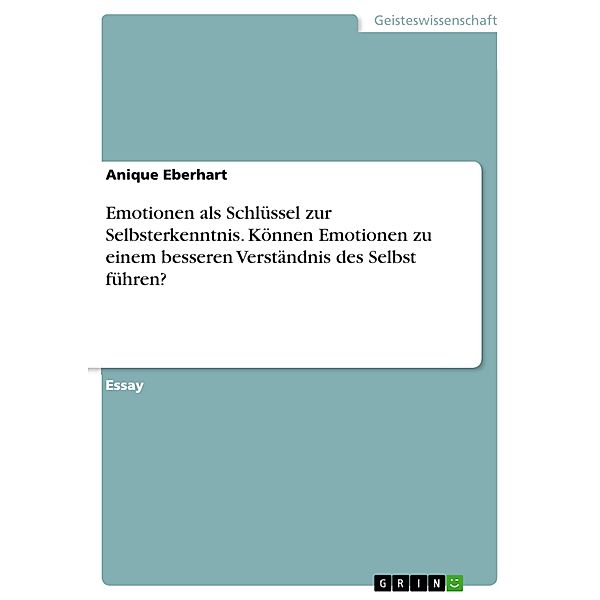 Emotionen als Schlüssel zur Selbsterkenntnis. Können Emotionen zu einem besseren Verständnis des Selbst führen?, Anique Eberhart