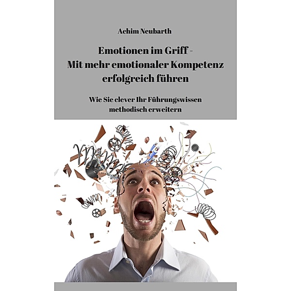 Emotionen im Griff - Mit mehr Emotionaler Kompetenz erfolgreich führen, Achim Neubarth