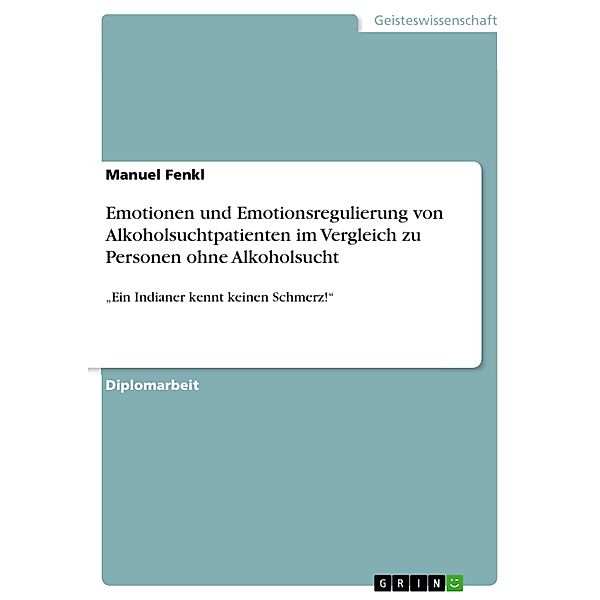 Emotionen und Emotionsregulierung von Alkoholsuchtpatienten im Vergleich zu Personen ohne Alkoholsucht, Manuel Fenkl