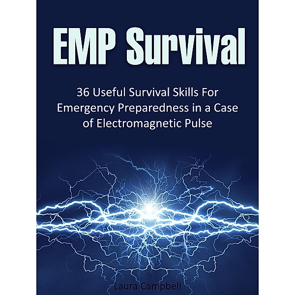 Emp Survival: 36 Useful Survival Skills For Emergency Preparedness in a Case of Electromagnetic Pulse, Laura Campbell