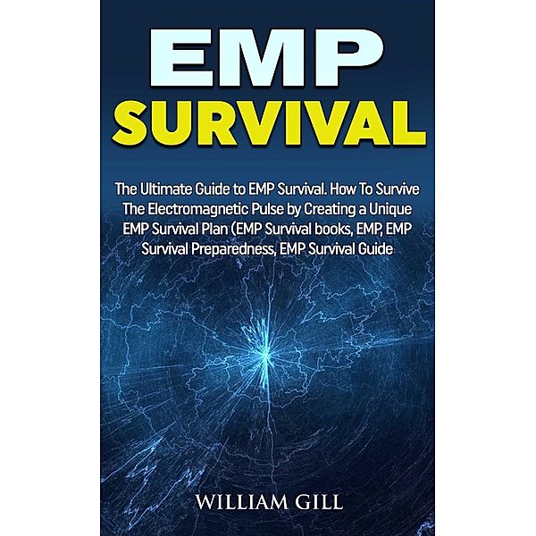 EMP Survival: The Ultimate Guide to EMP Survival. How to Survive The Electromagnetic Pulse By Creating a Unique EMP Survival Plan, William Gill