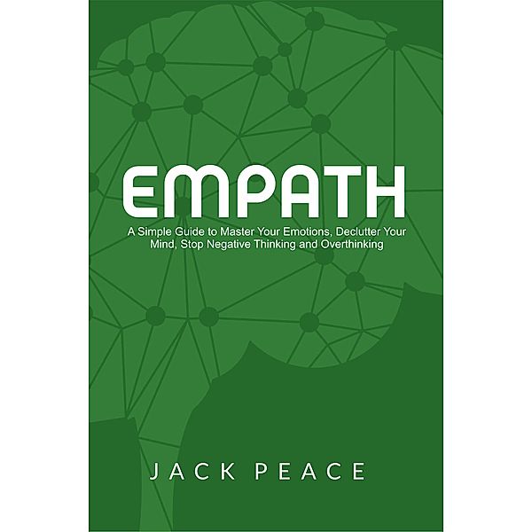 Empath: A Simple Guide to Master Your Emotions, Declutter Your Mind, Stop Negative Thinking and Overthinking (Self Help by Jack Peace, #3) / Self Help by Jack Peace, Jack Peace