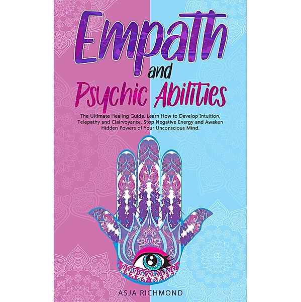 Empath and Psychic Abilities: The Ultimate Healing Guide. Learn How to Develop Intuition, Telepathy and Clairvoyance. Stop Negative Energy and Awaken Hidden Powers of Your Unconscious Mind, Asja Richmond