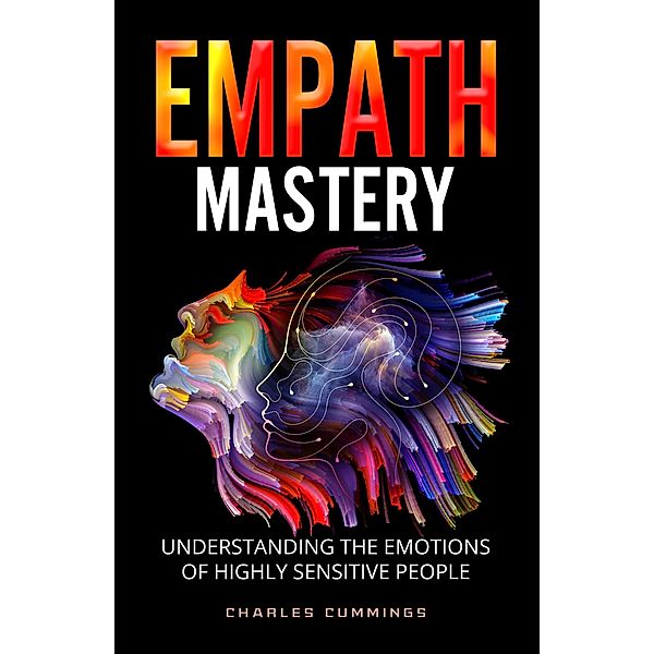 Empath Mastery: Understanding the Emotions of Highly Sensitive People, Charles Cummings