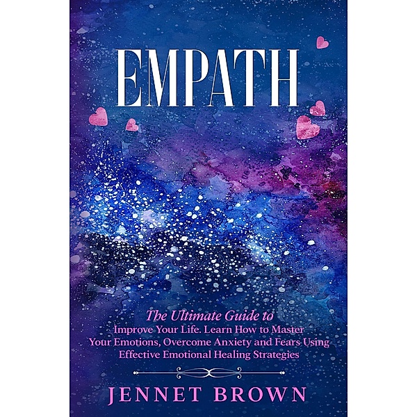 Empath: The Ultimate Guide to Improve Your Life. Learn How to Master Your Emotions, Overcome Anxiety and Fears Using Effective Emotional Healing Strategies., Jennet Brown