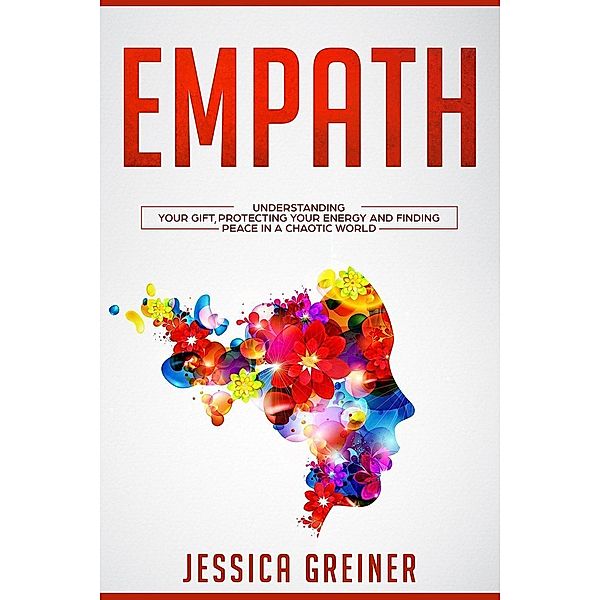 Empath:  Understanding Your Gift, Protecting your Energy and Finding Peace in a Chaotic World, Jessica Greiner