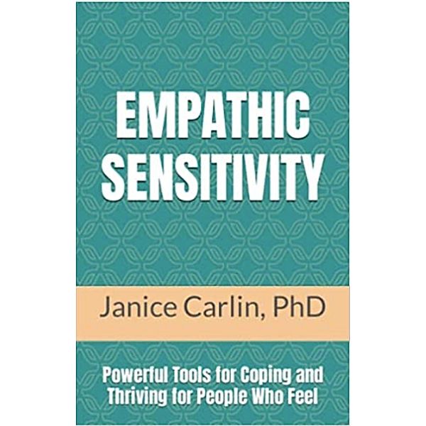 Empathic Sensitivity: Powerful Tools for Coping and Thriving For People Who Feel, Janice Carlin