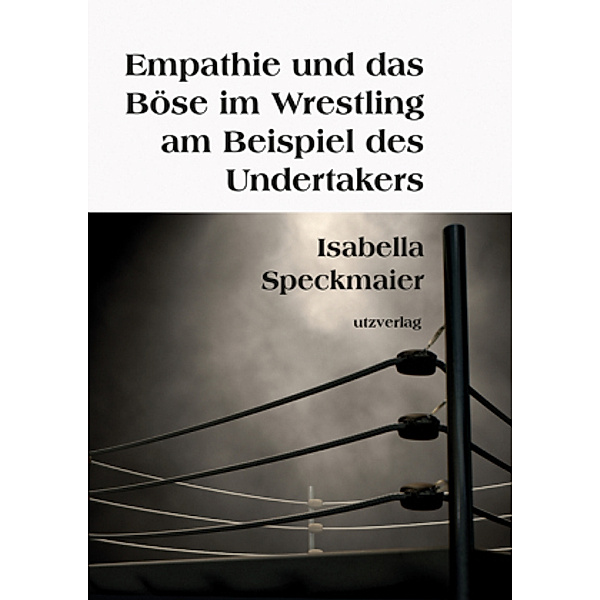 Empathie und das Böse im Wrestling am Beispiel des Undertakers, Isabella Speckmaier