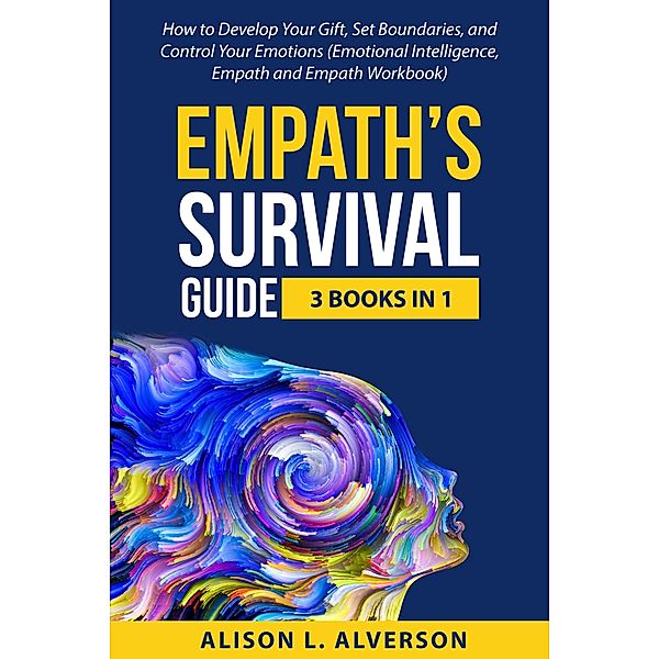 Empath's Survival Guide: 3 Books in 1: How to Develop Your gift, Set Boundaries, and Control Your Emotions (Emotional Intelligence, Empath, and Empath Workbook), Alison L. Alverson