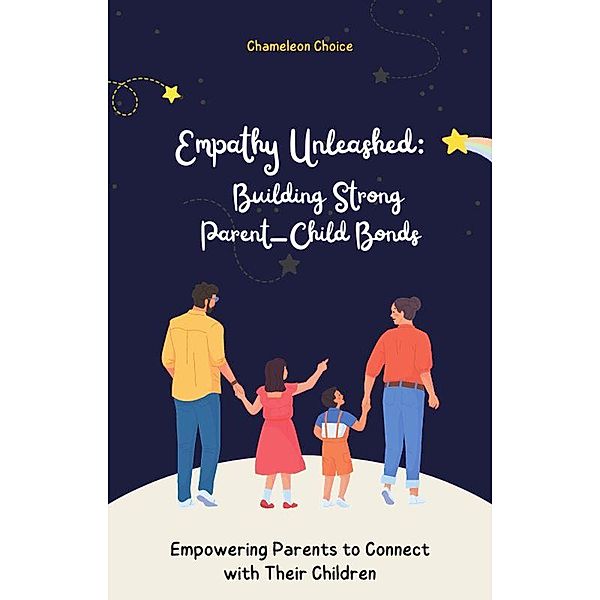 Empathy Unleashed: Building Strong Parent-Child Bonds - Empowering Parents to Connect with Their Children Full eBook with Fun Exercises and Stories for Parents (40 pages), Chameleon Choice