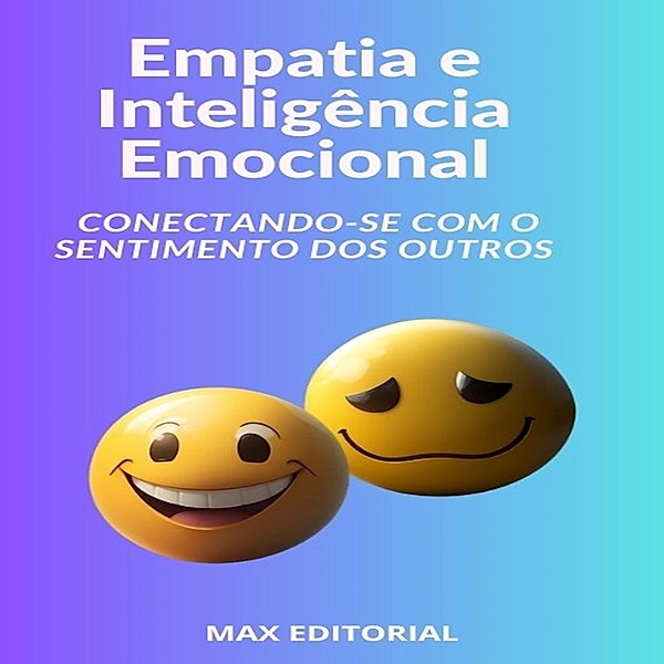 Empatia e Inteligência Emocional Conectando-se com o Sentimento dos Outros / INTELIGÊNCIA EMOCIONAL & SAÚDE MENTAL Bd.1, Max Editorial
