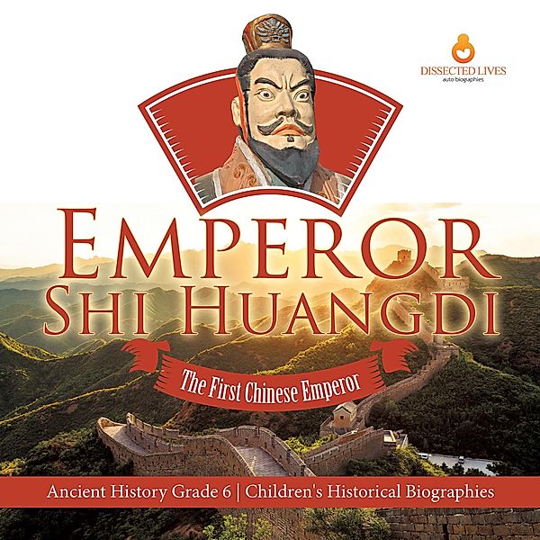 Emperor Shi Huangdi : The First Chinese Emperor | Ancient History Grade 6 | Children's Historical Biographies / Dissected Lives, Dissected Lives