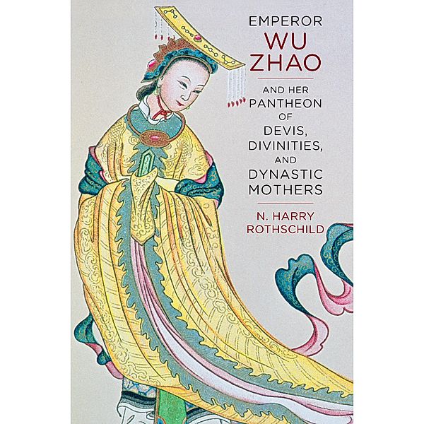 Emperor Wu Zhao and Her Pantheon of Devis, Divinities, and Dynastic Mothers / The Sheng Yen Series in Chinese Buddhist Studies, N. Harry Rothschild