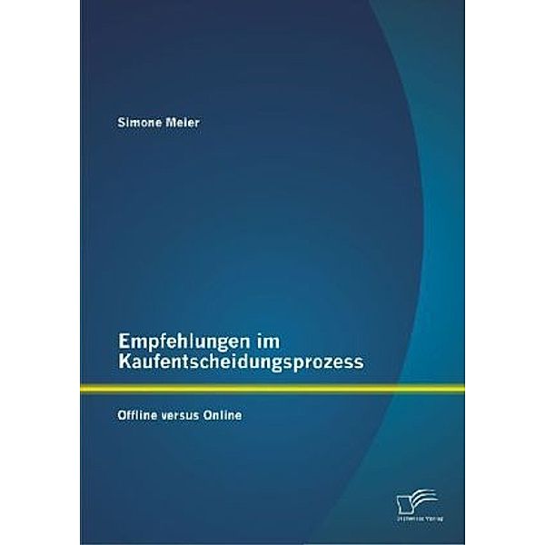 Empfehlungen im Kaufentscheidungsprozess: Offline versus Online, Simone Meier