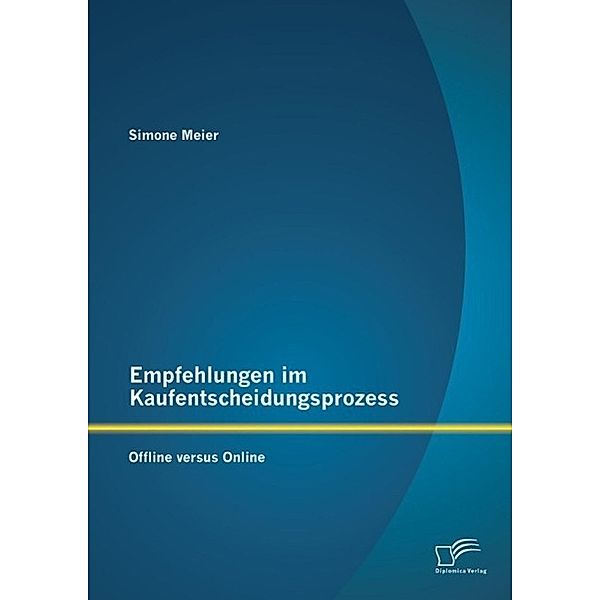 Empfehlungen im Kaufentscheidungsprozess: Offline versus Online, Simone Meier