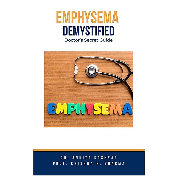 Emphysema Demystified: Doctor's Secret Guide, Ankita Kashyap, Krishna N. Sharma