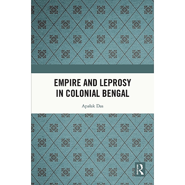 Empire and Leprosy in Colonial Bengal, Apalak Das