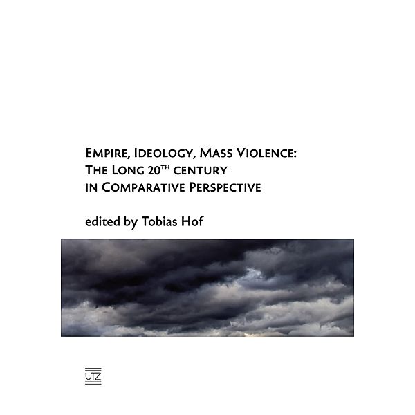 Empire, Ideology, Mass Violence: The Long 20th Century in Comparative Perspective / Geschichtswissenschaften Bd.38