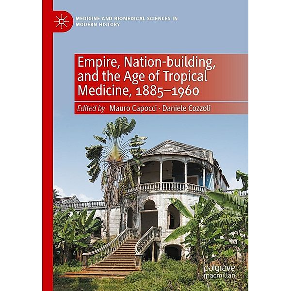 Empire, Nation-building, and the Age of Tropical Medicine, 1885-1960 / Medicine and Biomedical Sciences in Modern History