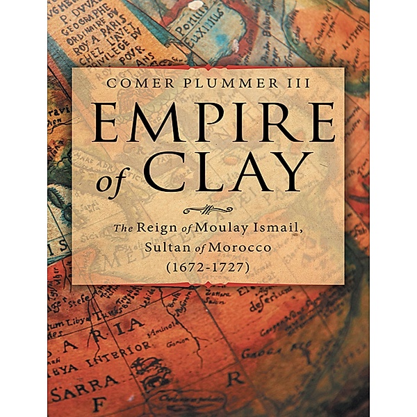 Empire of Clay: The Reign of Moulay Ismail, Sultan of Morocco (1672-1727), Comer Plummer III