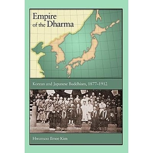 Empire of the Dharma: Korean and Japanese Buddhism, 1877-1912, Hwansoo Ilmee Kim