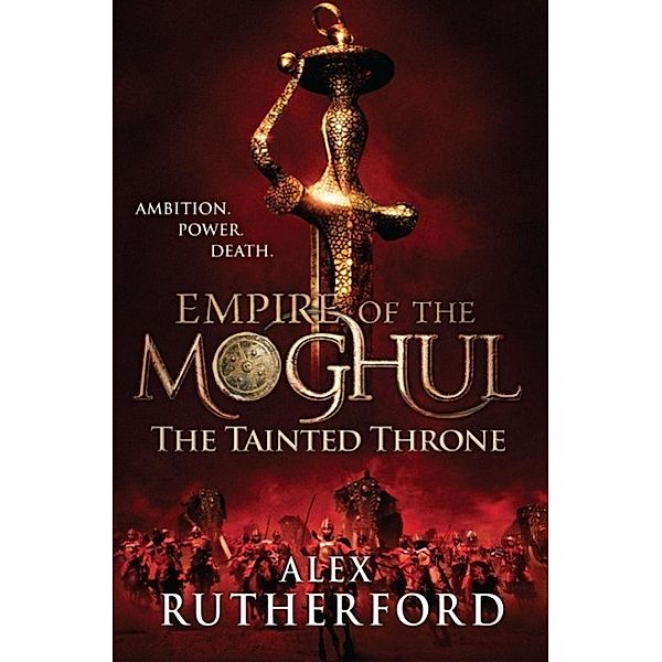 Empire of the Moghul: The Tainted Throne, Alex Rutherford